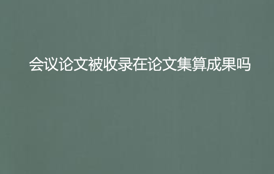 会议论文被收录在论文集算成果吗